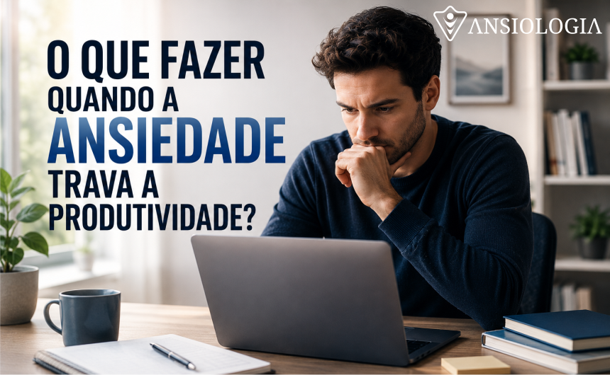 O QUE FAZER QUANDO A ANSIEDADE TRAVA A PRODUTIVIDADE